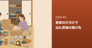 実家の片付けで出た荷物の預け先｜費用と期間の考え方